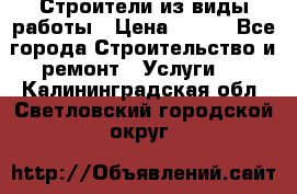 Строители из виды работы › Цена ­ 214 - Все города Строительство и ремонт » Услуги   . Калининградская обл.,Светловский городской округ 